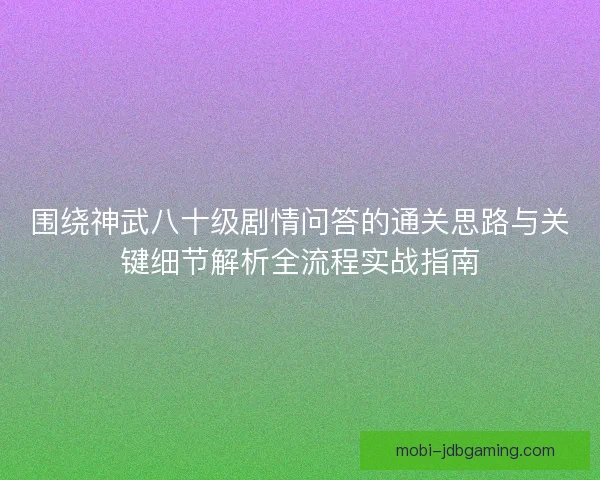 围绕神武八十级剧情问答的通关思路与关键细节解析全流程实战指南
