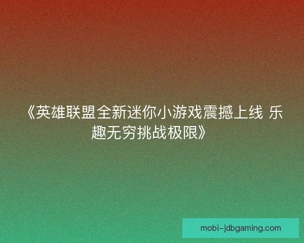 《英雄联盟全新迷你小游戏震撼上线 乐趣无穷挑战极限》 《英雄联盟全新迷你小游戏震撼上线 乐趣无穷挑战极限》