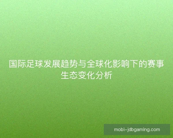 国际足球发展趋势与全球化影响下的赛事生态变化分析