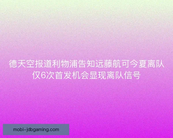 德天空报道利物浦告知远藤航可今夏离队仅6次首发机会显现离队信号